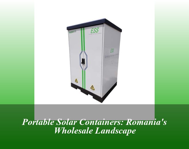 Portable Solar Containers: Romania's Wholesale Landscape